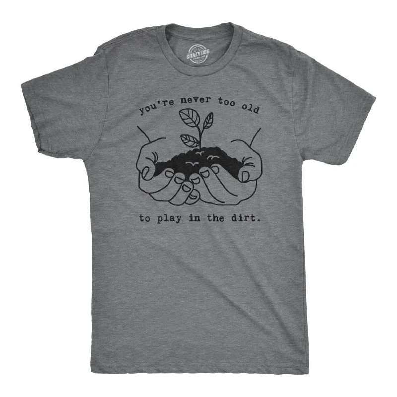 men's minimalistic t-shirts -You're Never Too Old To Play In The Dirt Men's T Shirt