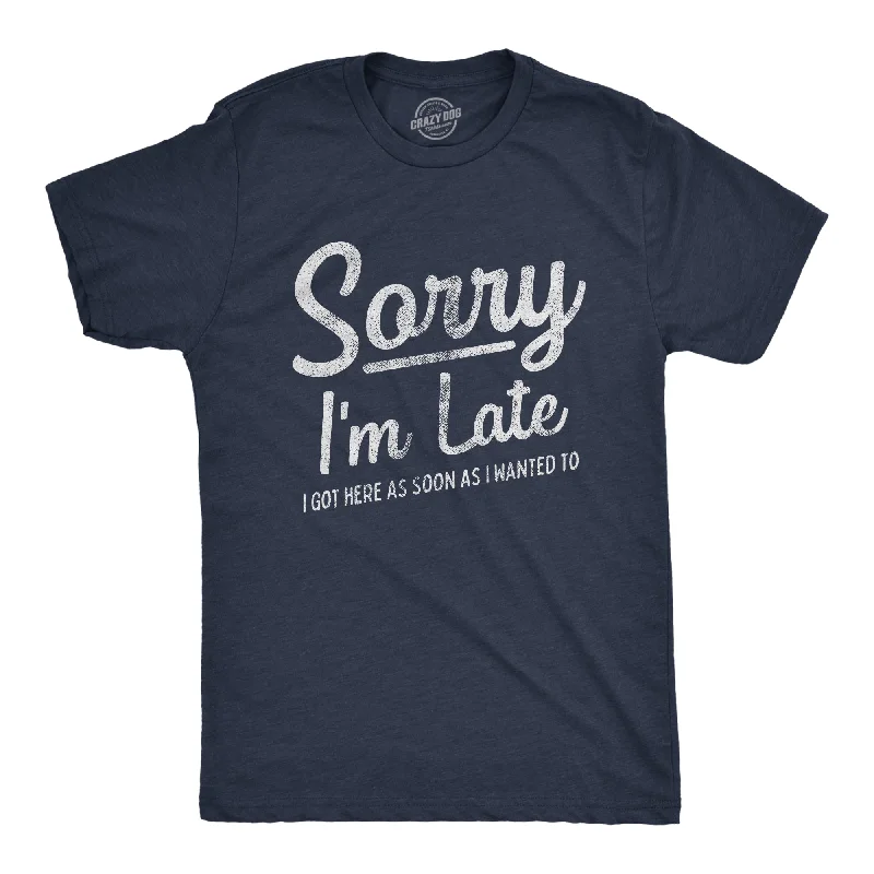 men's comfortable graphic t-shirts -Sorry I'm Late I Got Here As Soon As I Wanted Men's T Shirt